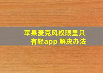 苹果麦克风权限里只有轻app 解决办法